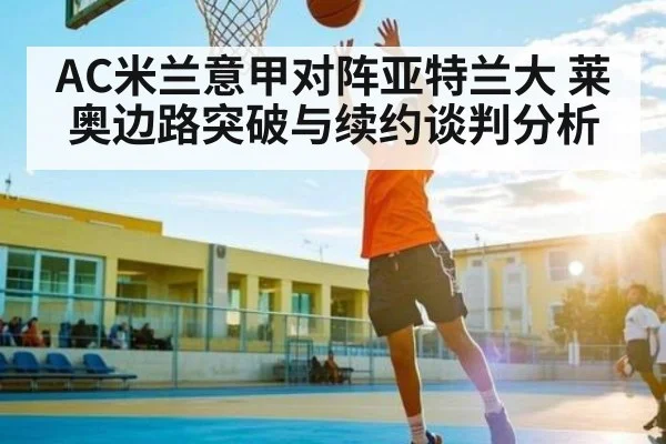 AC米兰意甲对阵亚特兰大 莱奥边路突破与续约谈判分析 | kaiyun