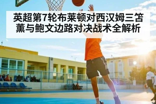 英超第7轮布莱顿对西汉姆三笘薰与鲍文边路对决战术全解析
