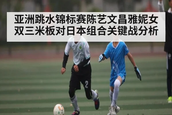 亚洲跳水锦标赛陈艺文昌雅妮女双三米板对日本组合关键战分析