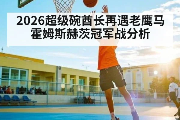 2026超级碗酋长再遇老鹰马霍姆斯赫茨冠军战分析 - kaiyun