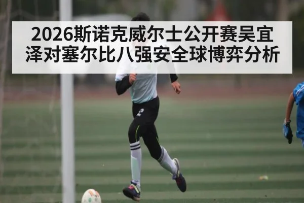 2026斯诺克威尔士公开赛吴宜泽对塞尔比八强安全球博弈分析 - kaiyun