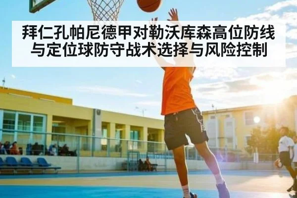 拜仁孔帕尼德甲对勒沃库森高位防线与定位球防守战术选择与风险控制 - kaiyun