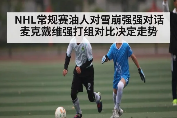 NHL常规赛油人对雪崩强强对话 麦克戴维强打组对比决定走势 - kaiyun