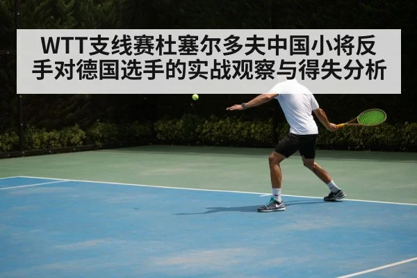 WTT支线赛杜塞尔多夫中国小将反手对德国选手的实战观察与得失分析 - kaiyun